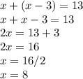 x+(x-3)=13\\x+x-3=13\\2x=13+3\\2x=16\\x=16/2\\x=8
