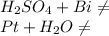 H_{2}SO_{4}+Bi \neq &#10;\\ Pt + H_{2}O \neq