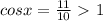 cosx=\frac{11}{10}\ \textgreater \ 1