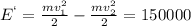 E^{`}= \frac{m v^{2} _{1} }{2}- \frac{m v^{2} _{2} }{2}=150 000