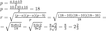 p= \frac{a+a+b}{2} \\ p= \frac{10+10+16}{2} =18 \\ r = \sqrt{\frac{(p-a)(p-a)(p-b)}{p}} = \sqrt{\frac{(18-10)(18-10)(18-16)}{18}}= \\ = \sqrt{ \frac{8*8*2}{18} } =\sqrt{ \frac{64*2}{9*2} } = \frac{8 \sqrt{2} }{3 \sqrt{2}} = \frac{8}{3} =2 \frac{2}{3}
