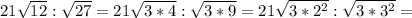 21 \sqrt{12} : \sqrt{27} =21 \sqrt{3*4} : \sqrt{3*9} =21 \sqrt{3* 2^{2} } : \sqrt{3* 3^{2} } =