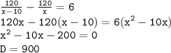 \tt\dispaystyle\frac{120}{x-10} -\frac{120}{x} =6\\120x-120(x-10)=6(x^{2}-10x)\\x^{2}-10x-200=0\\D=900