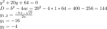 y^2+20y+64=0 \\ D=b^2-4ac=20^2-4*1*64=400-256=144 \\ y_1_,_2= \frac{-b+_- \sqrt{D} }{2a} \\ y_1=-16 \\ y_2=-4&#10;&#10;