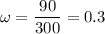 \omega=\dfrac{90}{300}=0.3