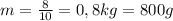 m= \frac{8}{10} =0,8kg=800g