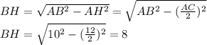 BH= \sqrt{AB^2-AH^2}=\sqrt{AB^2-( \frac{AC}{2})^2 }&#10;\\\&#10; BH= \sqrt{10^2-( \frac{12}{2})^2 }=8