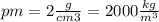 pm=2 \frac{g}{cm{3}} =2000 \frac{kg}{m^{3}}