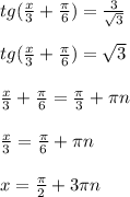 tg( \frac{x}{3}+ \frac{ \pi }{6} )= \frac{3}{ \sqrt{3} } \\ \\ tg( \frac{x}{3}+ \frac{ \pi }{6} )= \sqrt{3} \\ \\ \frac{x}{3}+ \frac{ \pi }{6} = \frac{ \pi }{3} + \pi n \\ \\ \frac{x}{3} = \frac{ \pi }{6} + \pi n \\ \\ x= \frac{ \pi }{2} +3 \pi n