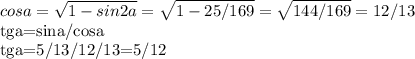 cosa= \sqrt{1-sin{2}a}= \sqrt{1-25/169} = \sqrt{144/169}=12/13&#10;&#10;tga=sina/cosa&#10;&#10;tga=5/13/12/13=5/12
