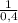 \frac{1}{0,4}