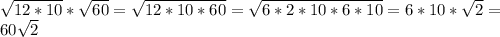 \sqrt{12*10} * \sqrt{60} = \sqrt{12*10*60} = \sqrt{6*2*10*6*10}=6*10* \sqrt{2} = \\ &#10;60 \sqrt{2} \\
