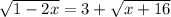 \sqrt{1-2x} =3+ \sqrt{x+16}