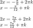 2x=- \frac{ \pi }{6} +2 \pi k \\ x=- \frac{ \pi }{12} +\pi k \\ \\ 2x= \frac{7 \pi }{6} +2 \pi k \\ x= \frac{7 \pi }{12} + \pi k