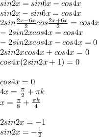 sin2x=sin6x-cos4x \\ sin2x-sin6x=cos4x \\ 2sin \frac{2x-6x}{2} cos \frac{2x+6x}{2} =cos4x \\ -2sin2xcos4x=cos4x \\ -2sin2xcos4x-cos4x=0 \\ 2sin2xcos4x+cos4x=0 \\ cos4x(2sin2x+1)=0 \\ \\ cos4x=0 \\ 4x= \frac{ \pi }{2} + \pi k \\ x= \frac{ \pi }{8} + \frac{ \pi k}{4} \\ \\ 2sin2x=-1 \\ sin2x=- \frac{1}{2}