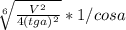 \sqrt[6]{ \frac{ V^{2}}{4(tga)^2} } *1/cosa