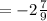 = -2 \frac{7}{9}