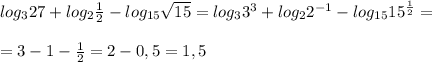 log_{3}27+log_{2} \frac{1}{2} -log_{15} \sqrt{15} =log_{3}3^3+log_{2}2^{-1}-log_{15}15^{ \frac{1}{2}}= \\ \\ =3-1- \frac{1}{2}= 2-0,5=1,5