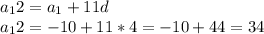 a_12 = a_1 + 11d \\ &#10;a_12 = -10 + 11 * 4 = -10 + 44 = 34 \\