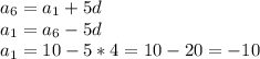 a_6 = a_1 + 5d \\ &#10;a_1 = a_6 - 5d \\ &#10;a_1 = 10 - 5*4 = 10 - 20 = -10 \\