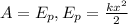 A= E_{p } , E_{p} = \frac{k x^{2} }{2} &#10;