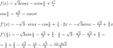 f(x)=\sqrt3cosx-xcos\frac{\pi}{6}+\frac{x^2}{\pi}\\\\cos\frac{\pi}{6}=\frac{\sqrt3}{2}=const\\\\f'(x)=-\sqrt3\cdot sinx-cos\frac{\pi}{6}+\frac{1}{\pi}\cdot 2x=-\sqrt3sinx-\frac{\sqrt3}{2} +\frac{2}{ \pi }x\\\\f'(\frac{ \pi }{3})=-\sqrt3sin\frac{\pi}{3}-\frac{\sqrt3}{2}+\frac{2}{\pi }\cdot \frac{\pi}{3}=\sqrt3\cdot \frac{\sqrt3}{2}-\frac{\sqrt3}{2}+\frac{2}{3}=\\\\=\frac{3}{2}+\frac{2}{3}-\frac{\sqrt3}{2}=\frac{13}{6}-\frac{\sqrt3}{2}=\frac{13-3\sqrt3}{6}