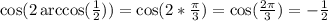 \cos(2\arccos(\frac{1}{2}))=\cos(2*\frac{\pi}{3})=\cos(\frac{2\pi}{3})=-\frac{1}{2}