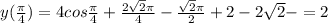 y( \frac{ \pi }{4} )=4cos\frac{ \pi }{4} + \frac{2 \sqrt{2} \pi }{4} - \frac{ \sqrt{2} \pi }{2} +2-2 \sqrt{2} -=2