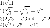 1)\sqrt{11}\\2)\frac{\sqrt{21}}{\sqrt3}=\sqrt{\frac{21}3}=\sqrt7\\3)2\sqrt3=\sqrt{3*4}=\sqrt{12}\\4)\sqrt2*\sqrt5=\sqrt{10}