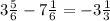 3 \frac{5}{6} -7 \frac{1}{6} = - 3 \frac{1}{3}