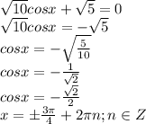 \sqrt{10}cosx+\sqrt5=0\\ \sqrt{10}cosx=-\sqrt5\\cosx=-\sqrt{\frac{5}{10}}\\cosx=-\frac{1}{\sqrt2}\\cosx=-\frac{\sqrt2}{2}\\x=б\frac{3\pi}4+2\pi n;n\in Z