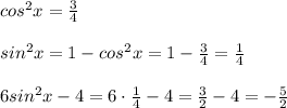 cos^2x=\frac{3}{4}\\\\sin^2x=1-cos^2x=1-\frac{3}{4}=\frac{1}{4}\\\\6sin^2x-4=6\cdot \frac{1}{4}-4=\frac{3}{2}-4=-\frac{5}{2}