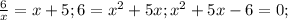 \frac{6}{x} = x+5; 6=x^2+5x; x^2+5x-6=0;