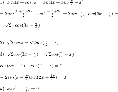 1)\; \; sin3x+cos3x=sin3x+sin(\frac{\pi}{2}-x)=\\\\=2sin\frac{3x+\frac{\pi}{2}-3x}{2}\cdot cos\frac{3x-\frac{\pi}{2}+3x}{2}=2sin(\frac{\pi}{4})\cdot cos(3x-\frac{\pi}{4})=\\\\=\sqrt2\cdot cos(3x-\frac{\pi}{4})\\\\\\2)\; \; \sqrt2sinx=\sqrt2cos(\frac{\pi}{2}-x)\\\\3)\; \; \sqrt2cos(3x-\frac{\pi}{4})=\sqrt2cos(\frac{\pi}{2}-x)\\\\cos(3x-\frac{\pi}{4})-cos(\frac{\pi}{2}-x)=0\\\\-2sin(x+\frac{\pi}{8})sin(2x-\frac{3\pi}{8})=0\\\\a)\; \; sin(x+\frac{\pi}{8})=0