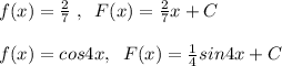 f(x)=\frac{2}{7}\; ,\; \; F(x)=\frac{2}{7}x+C\\\\f(x)=cos4x,\; \; F(x)=\frac{1}{4}sin4x+C