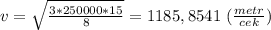 v= \sqrt{ \frac{3*250000*15}{8} } =1185,8541 \ ( \frac{metr}{cek} )