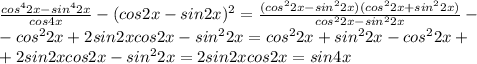 \frac{cos^42x-sin^42x}{cos4x}-(cos2x-sin2x)^2= \frac{(cos^22x-sin^22x)(cos^22x+sin^22x)}{cos^22x-sin^22x}- \\ -cos^22x+2sin2xcos2x-sin^22x=cos^22x+sin^22x-cos^22x+ \\ +2sin2xcos2x-sin^22x=2sin2xcos2x=sin4x