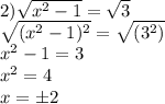 2)\sqrt{x^2-1}=\sqrt{3}\\\sqrt{(x^2-1)^2}=\sqrt{(3^2)}\\x^2-1=3\\x^2=4\\x=б2