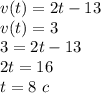 v(t)=2t-13 \\ v(t)=3 \\ 3=2t-13\\ 2t=16\\ t=8\,\,c