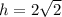 h=2 \sqrt{2}