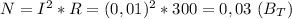 N=I^2*R=(0,01)^2*300=0,03 \ (B_T)
