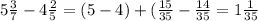 5 \frac{3}{7}-4 \frac{2}{5} =(5-4)+( \frac{15}{35} - \frac{14}{35} =1 \frac{1}{35}