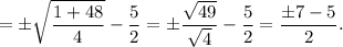 \displaystyle =\pm\sqrt{\frac{1+48}{4}}-\frac{5}{2}=\pm\frac{\sqrt{49}}{\sqrt{4}}-\frac{5}{2}=\frac{\pm 7-5}{2}.