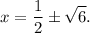 \displaystyle x=\frac{1}{2}\pm\sqrt{6}.