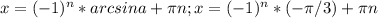 x= (-1)^{n} * arcsin a + \pi n; x= (-1)^{n}*(- \pi /3)+ \pi n