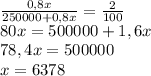 \frac{0,8x}{250 000+0,8x} = \frac{2}{100} \\ 80x = 500000 + 1,6x \\ 78,4x = 500000 \\ x = 6378