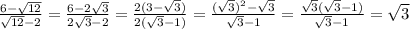 \frac{6- \sqrt{12} }{ \sqrt{12} -2}= \frac{6-2 \sqrt{3} }{2 \sqrt{3}-2 }= \frac{2(3- \sqrt{3}) }{2 (\sqrt{3}-1) } = \frac{ (\sqrt{3}) ^{2}- \sqrt{3} }{ \sqrt{3}-1}= \frac{ \sqrt{3}( \sqrt{3}-1)}{ \sqrt{3}-1}= \sqrt{3}