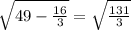 \sqrt{49- \frac{16}{3} } = \sqrt{ \frac{131}{3}} }