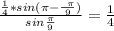 \frac{ \frac{1}{4} *sin ( \pi -\frac{ \ \pi }{9} )}{sin \frac{ \pi }{9} }= \frac{1}{4}