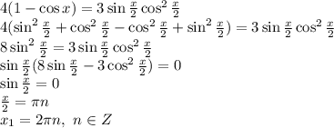 4(1-\cos x)=3\sin\frac{x}{2}\cos^2\frac{x}{2}&#10;\\\&#10;4(\sin^2 \frac{x}{2}+\cos^2 \frac{x}{2} -\cos^2 \frac{x}{2} +\sin^2 \frac{x}{2} )=3\sin\frac{x}{2}\cos^2\frac{x}{2}&#10;\\\&#10;8\sin^2 \frac{x}{2}=3\sin\frac{x}{2}\cos^2\frac{x}{2}&#10;\\\&#10;\sin\frac{x}{2}(8\sin \frac{x}{2}-3\cos^2\frac{x}{2})=0&#10;\\\&#10;\sin\frac{x}{2}=0&#10;\\\&#10;\frac{x}{2}= \pi n&#10;\\&#10;x_1=2 \pi n, \ n\in Z